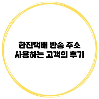 한진택배 반송 주소 사용하는 고객의 후기