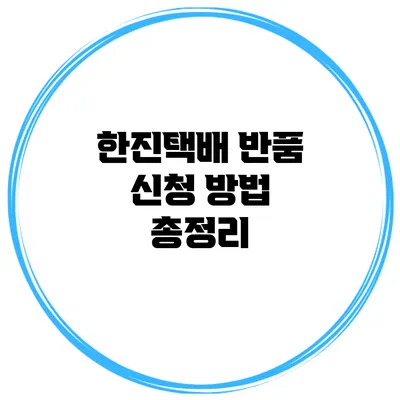 한진택배 반품 신청 방법 총정리