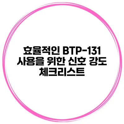 효율적인 BTP-131 사용을 위한 신호 강도 체크리스트